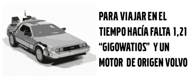 PARA VIAJAR EN EL TIEMPO HACÍA FALTA 1,21 "GIGOWATIOS" Y UN MOTOR DE ORIGEN VOLVO PARA VIAJAR EN EL TIEMPO HACÍA FALTA 1,21 "GIGOWATIOS" Y UN MOTOR DE ORIGEN VOLVO