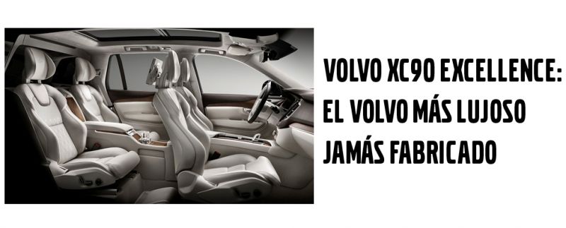 VOLVO XC90 EXCELLENCE: EL VOLVO MÁS LUJOSO JAMÁS FABRICADO VOLVO XC90 EXCELLENCE: EL VOLVO MÁS LUJOSO JAMÁS FABRICADO