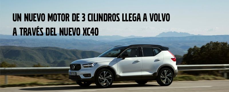 UN NUEVO MOTOR DE 3 CILINDROS LLEGA A VOLVO A TRAVÉS DEL NUEVO XC40 UN NUEVO MOTOR DE 3 CILINDROS LLEGA A VOLVO A TRAVÉS DEL NUEVO XC40